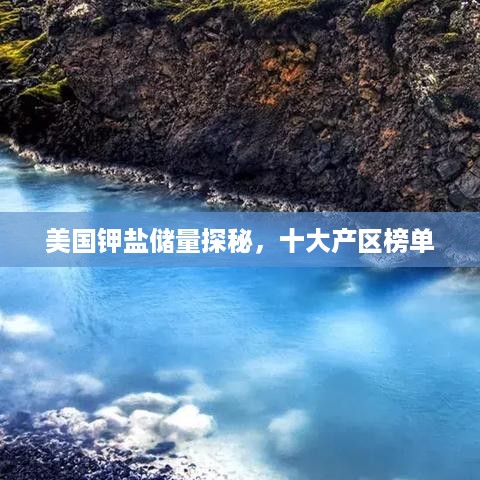 美国钾盐储量探秘，十大产区榜单