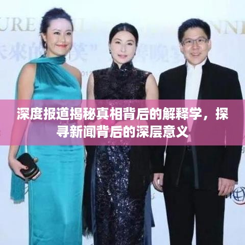 深度报道揭秘真相背后的解释学，探寻新闻背后的深层意义