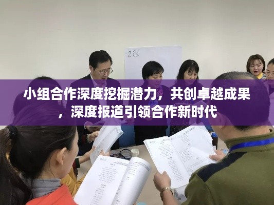 小组合作深度挖掘潜力，共创卓越成果，深度报道引领合作新时代