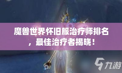 魔兽世界怀旧服治疗师排名，最佳治疗者揭晓！