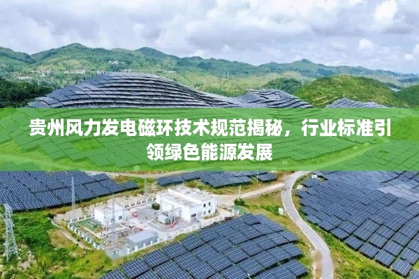 贵州风力发电磁环技术规范揭秘，行业标准引领绿色能源发展