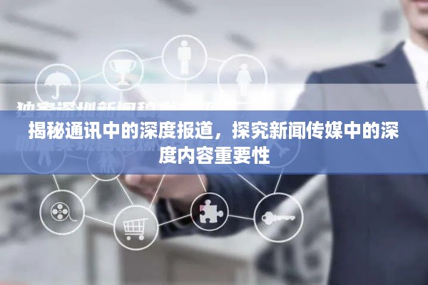 揭秘通讯中的深度报道，探究新闻传媒中的深度内容重要性