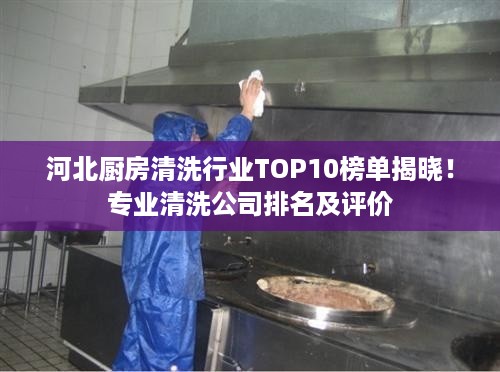 河北厨房清洗行业TOP10榜单揭晓！专业清洗公司排名及评价