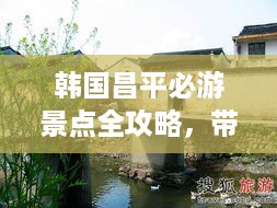 韩国昌平必游景点全攻略，带你玩转昌平之旅！