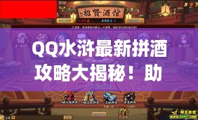 QQ水浒最新拼酒攻略大揭秘！助你成为酒场霸主！