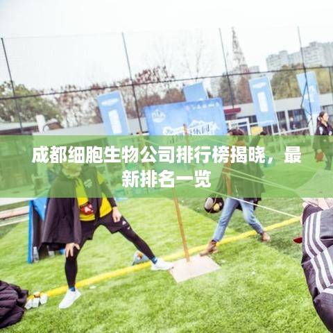 成都细胞生物公司排行榜揭晓，最新排名一览