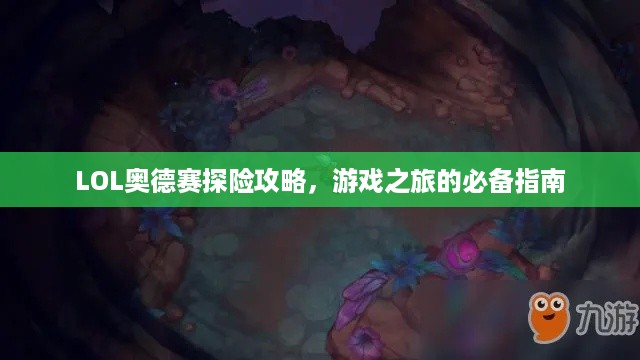 LOL奥德赛探险攻略，游戏之旅的必备指南