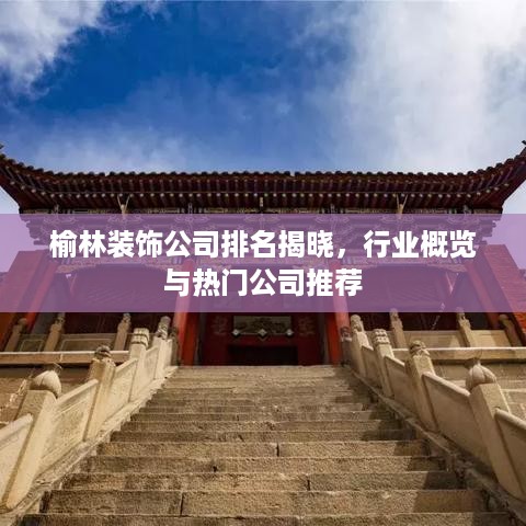 榆林装饰公司排名揭晓，行业概览与热门公司推荐