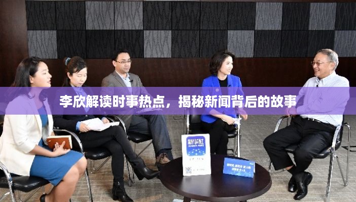 李欣解读时事热点，揭秘新闻背后的故事