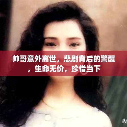 帅哥意外离世，悲剧背后的警醒，生命无价，珍惜当下