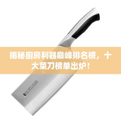 揭秘厨房利器巅峰排名榜，十大菜刀榜单出炉！