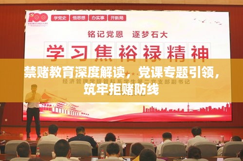 禁赌教育深度解读，党课专题引领，筑牢拒赌防线