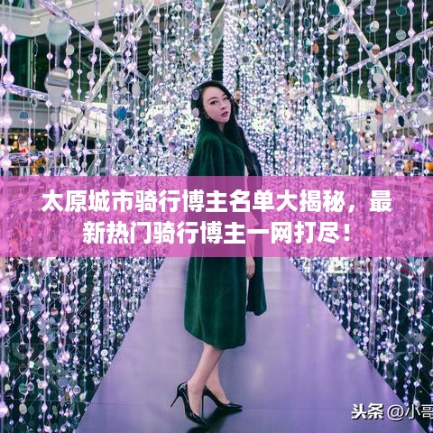 太原城市骑行博主名单大揭秘，最新热门骑行博主一网打尽！