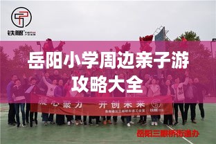 岳阳小学周边亲子游攻略大全