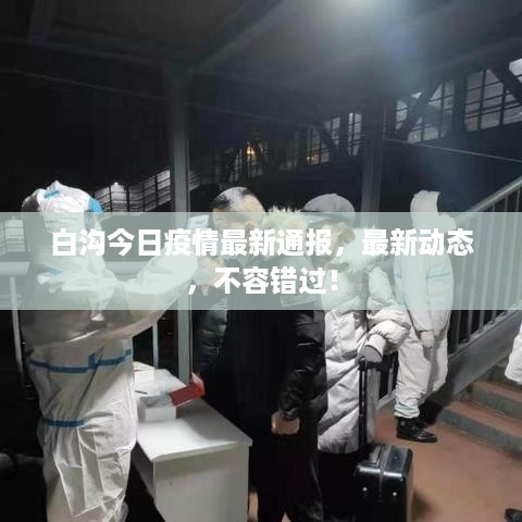 白沟今日疫情最新通报，最新动态，不容错过！