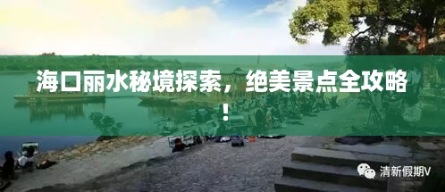 海口丽水秘境探索，绝美景点全攻略！