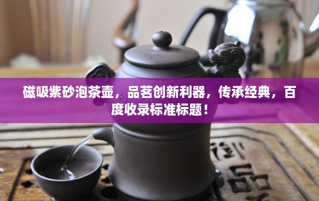 磁吸紫砂泡茶壶，品茗创新利器，传承经典，百度收录标准标题！