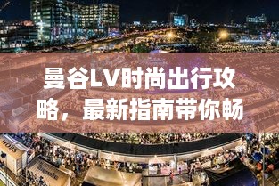 曼谷LV时尚出行攻略，最新指南带你畅游都市时尚地标