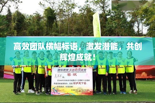 高效团队横幅标语，激发潜能，共创辉煌成就！