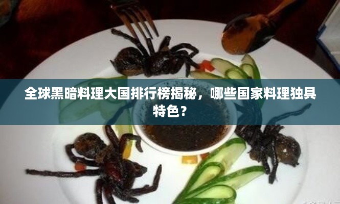 全球黑暗料理大国排行榜揭秘，哪些国家料理独具特色？