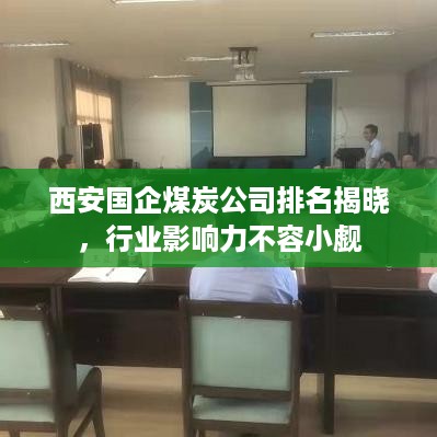 西安国企煤炭公司排名揭晓，行业影响力不容小觑