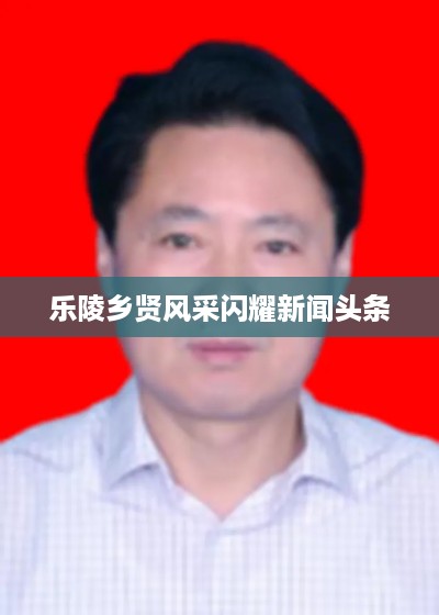 乐陵乡贤风采闪耀新闻头条