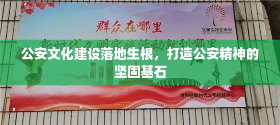公安文化建设落地生根，打造公安精神的坚固基石