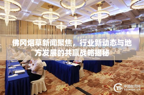 佛冈烟草新闻聚焦，行业新动态与地方发展的共赢战略揭秘