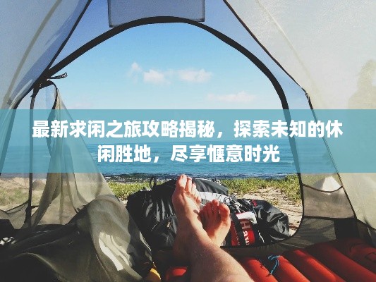 最新求闲之旅攻略揭秘，探索未知的休闲胜地，尽享惬意时光