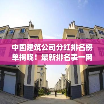 中国建筑公司分红排名榜单揭晓！最新排名表一网打尽
