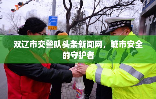 双辽市交警队头条新闻网，城市安全的守护者
