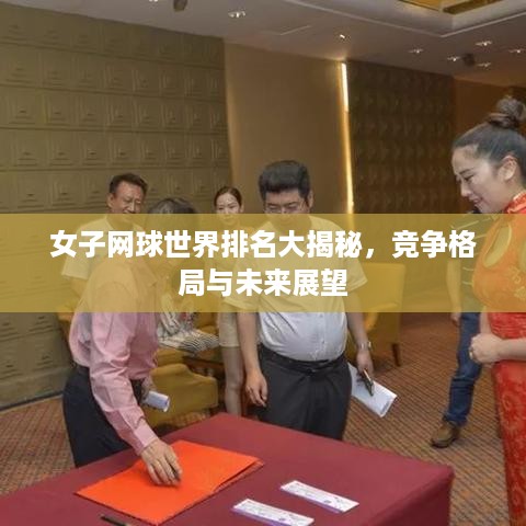 女子网球世界排名大揭秘，竞争格局与未来展望