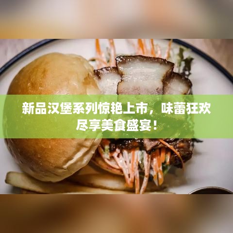 新品汉堡系列惊艳上市，味蕾狂欢尽享美食盛宴！