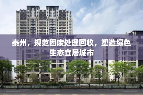 泰州，规范固废处理回收，塑造绿色生态宜居城市