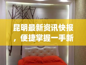 昆明最新资讯快报，便捷掌握一手新闻动态