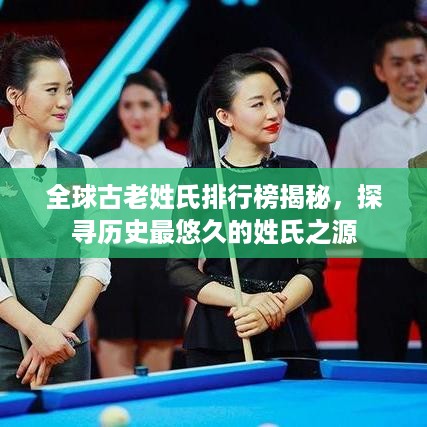 全球古老姓氏排行榜揭秘，探寻历史最悠久的姓氏之源