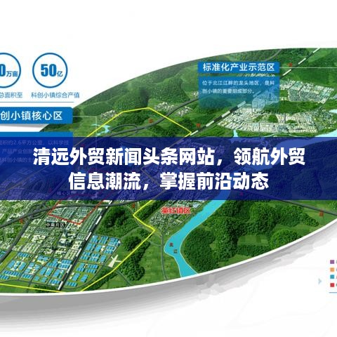 清远外贸新闻头条网站，领航外贸信息潮流，掌握前沿动态
