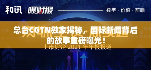 总台CGTN独家揭秘，国际新闻背后的故事重磅曝光！