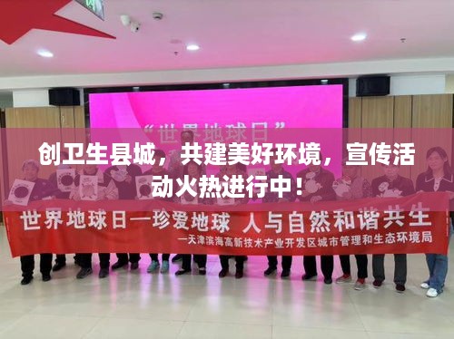 创卫生县城，共建美好环境，宣传活动火热进行中！