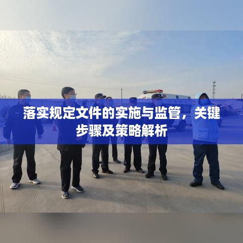 落实规定文件的实施与监管，关键步骤及策略解析
