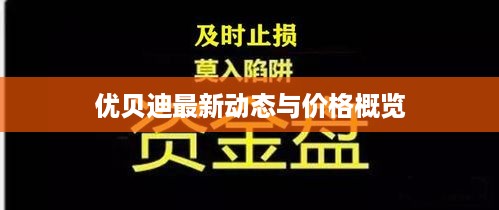 优贝迪最新动态与价格概览