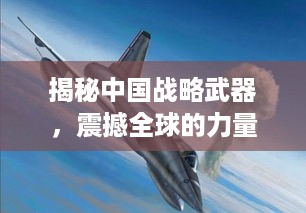揭秘中国战略武器，震撼全球的力量，百度权威收录！