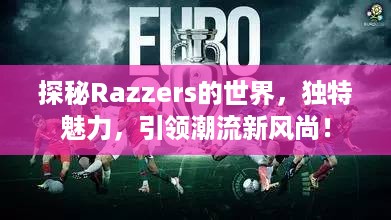 探秘Razzers的世界，独特魅力，引领潮流新风尚！