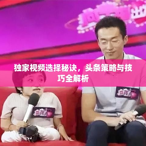 独家视频选择秘诀，头条策略与技巧全解析