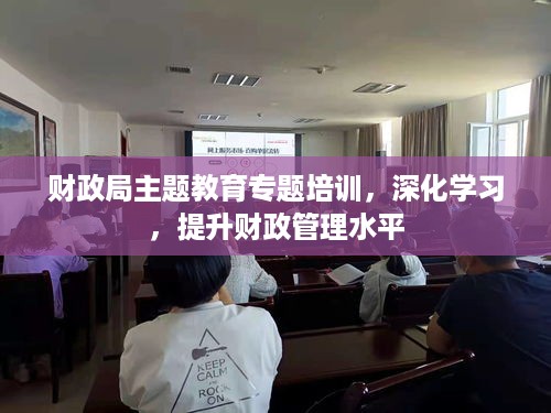 财政局主题教育专题培训，深化学习，提升财政管理水平