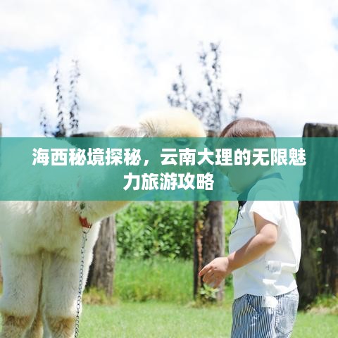 海西秘境探秘，云南大理的无限魅力旅游攻略