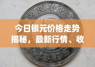 今日银元价格走势揭秘，最新行情、收藏价值及市场分析
