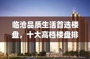 临沧品质生活首选楼盘，十大高档楼盘排名榜单揭晓！