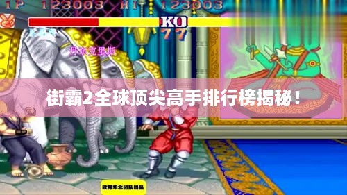 街霸2全球顶尖高手排行榜揭秘！