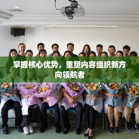 掌握核心优势，重塑内容组织新方向领航者